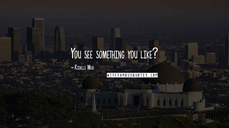 Richelle Mead Quotes: You see something you like?