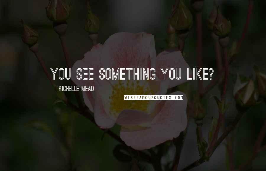 Richelle Mead Quotes: You see something you like?