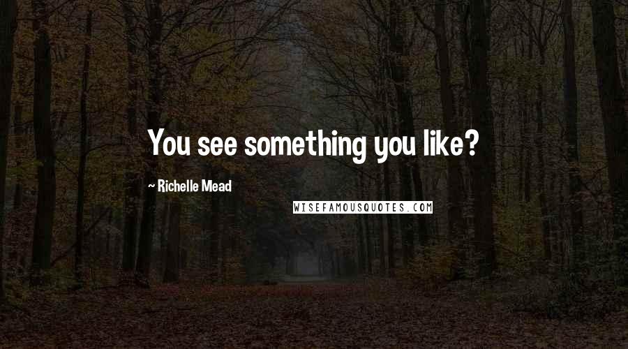 Richelle Mead Quotes: You see something you like?