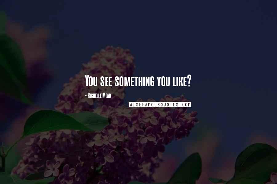 Richelle Mead Quotes: You see something you like?