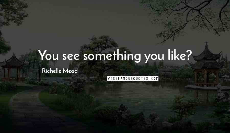 Richelle Mead Quotes: You see something you like?