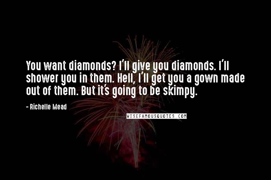 Richelle Mead Quotes: You want diamonds? I'll give you diamonds. I'll shower you in them. Hell, I'll get you a gown made out of them. But it's going to be skimpy.