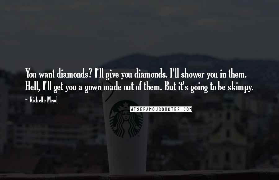 Richelle Mead Quotes: You want diamonds? I'll give you diamonds. I'll shower you in them. Hell, I'll get you a gown made out of them. But it's going to be skimpy.