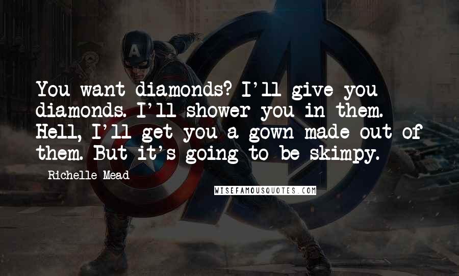 Richelle Mead Quotes: You want diamonds? I'll give you diamonds. I'll shower you in them. Hell, I'll get you a gown made out of them. But it's going to be skimpy.