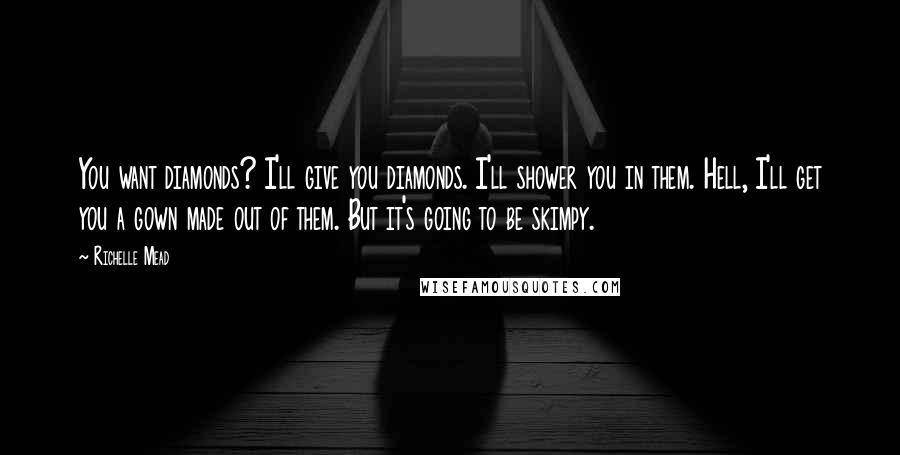 Richelle Mead Quotes: You want diamonds? I'll give you diamonds. I'll shower you in them. Hell, I'll get you a gown made out of them. But it's going to be skimpy.