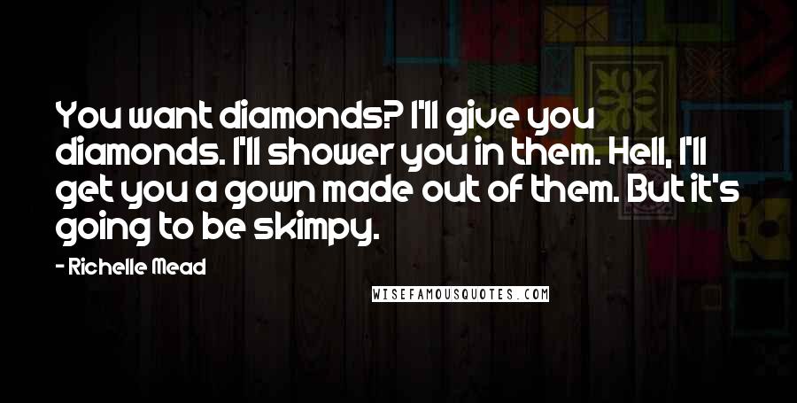 Richelle Mead Quotes: You want diamonds? I'll give you diamonds. I'll shower you in them. Hell, I'll get you a gown made out of them. But it's going to be skimpy.