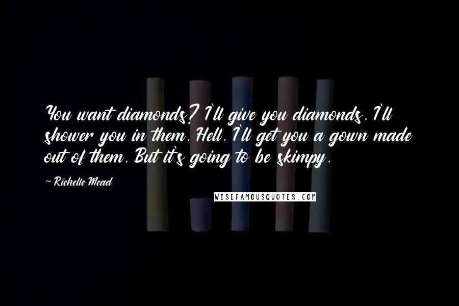 Richelle Mead Quotes: You want diamonds? I'll give you diamonds. I'll shower you in them. Hell, I'll get you a gown made out of them. But it's going to be skimpy.