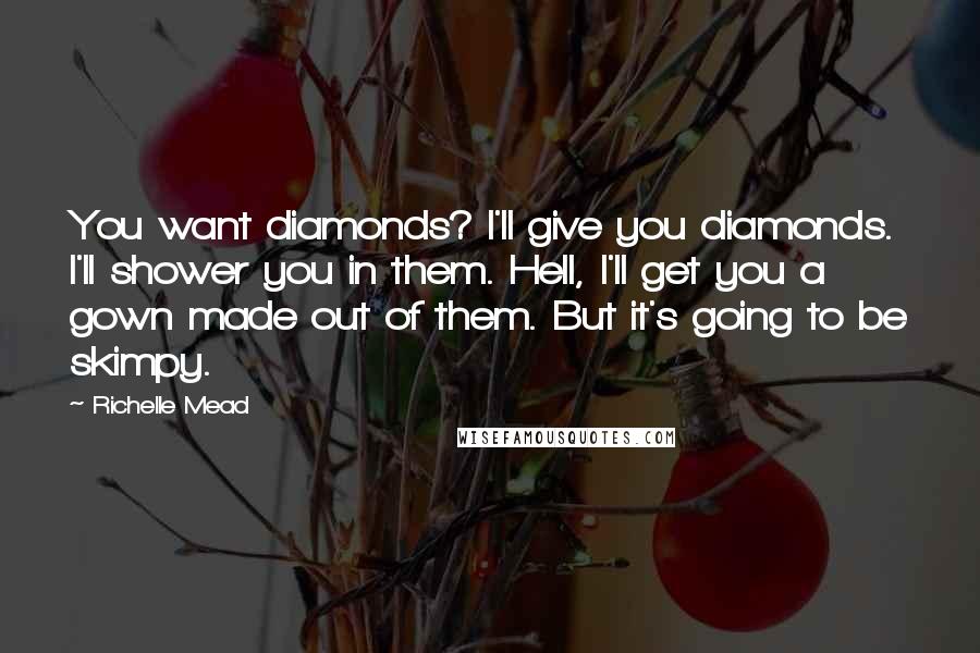 Richelle Mead Quotes: You want diamonds? I'll give you diamonds. I'll shower you in them. Hell, I'll get you a gown made out of them. But it's going to be skimpy.