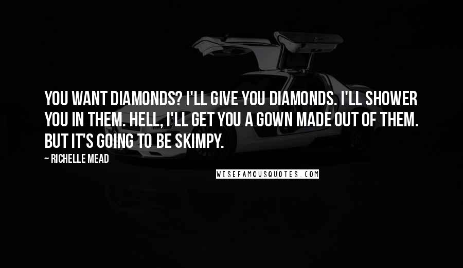 Richelle Mead Quotes: You want diamonds? I'll give you diamonds. I'll shower you in them. Hell, I'll get you a gown made out of them. But it's going to be skimpy.