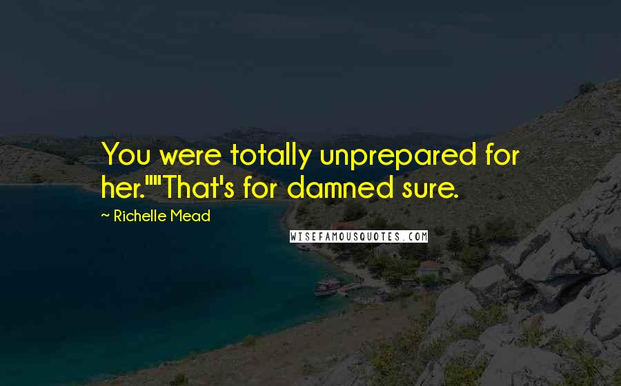 Richelle Mead Quotes: You were totally unprepared for her.""That's for damned sure.