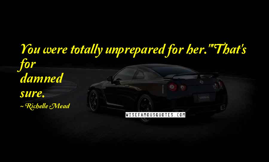 Richelle Mead Quotes: You were totally unprepared for her.""That's for damned sure.
