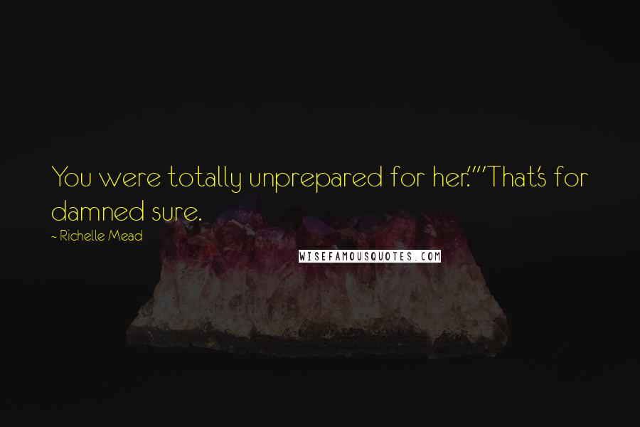 Richelle Mead Quotes: You were totally unprepared for her.""That's for damned sure.