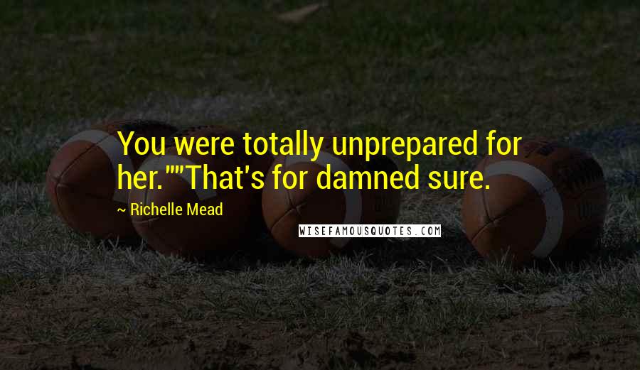 Richelle Mead Quotes: You were totally unprepared for her.""That's for damned sure.