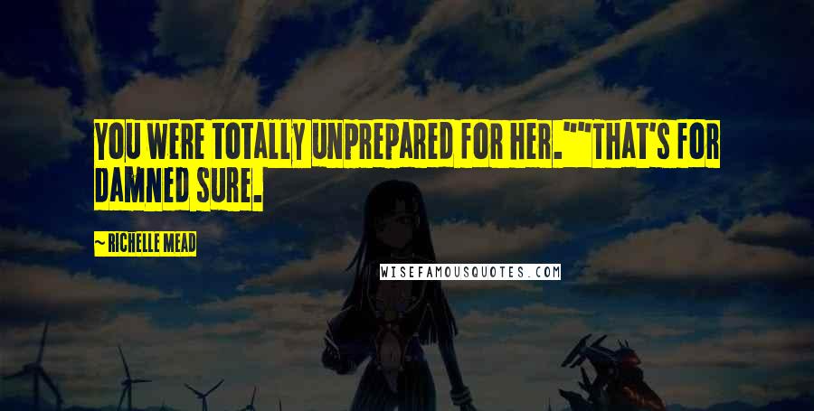 Richelle Mead Quotes: You were totally unprepared for her.""That's for damned sure.