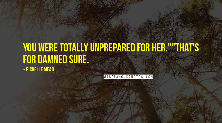 Richelle Mead Quotes: You were totally unprepared for her.""That's for damned sure.