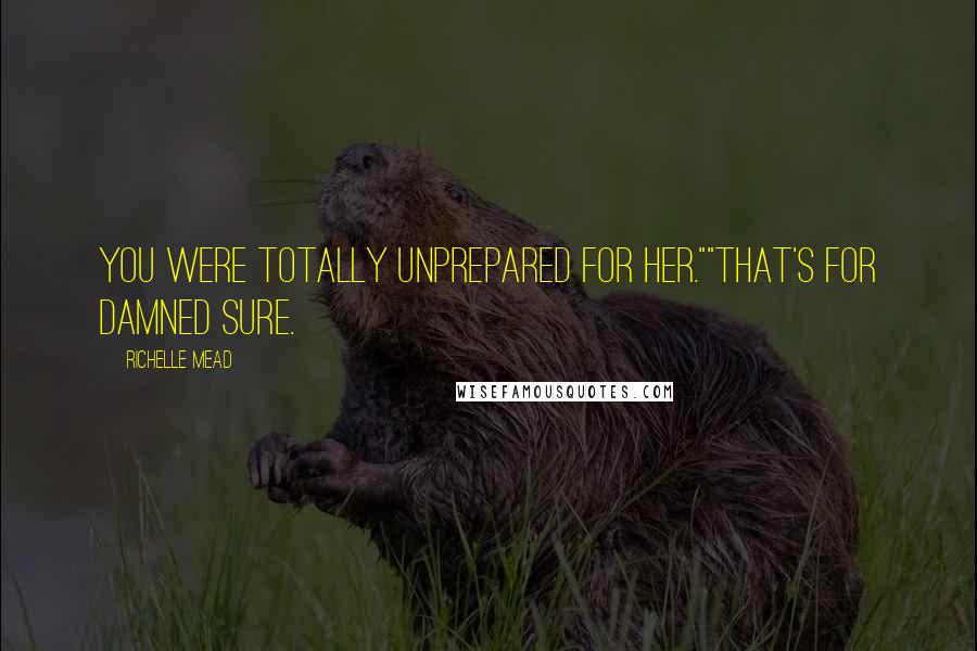 Richelle Mead Quotes: You were totally unprepared for her.""That's for damned sure.