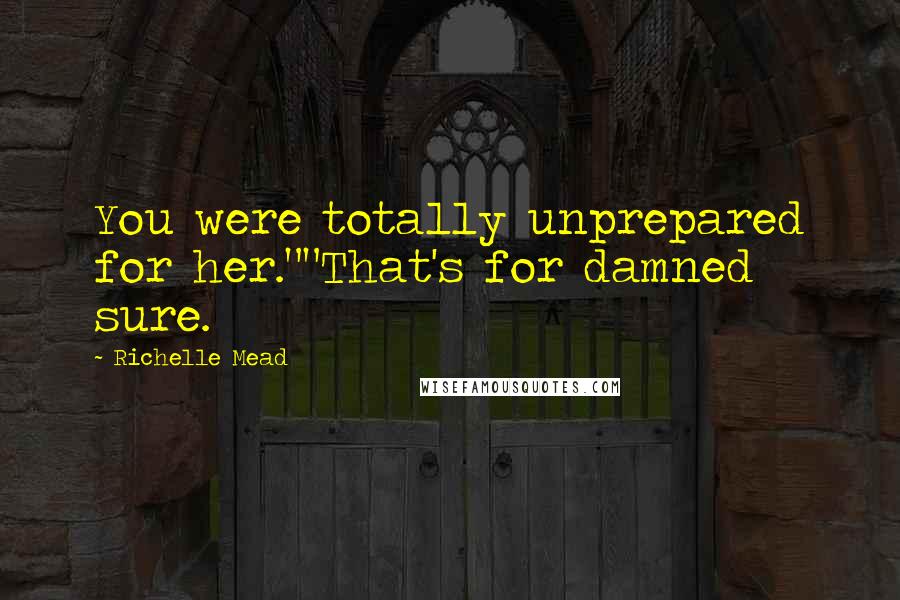Richelle Mead Quotes: You were totally unprepared for her.""That's for damned sure.