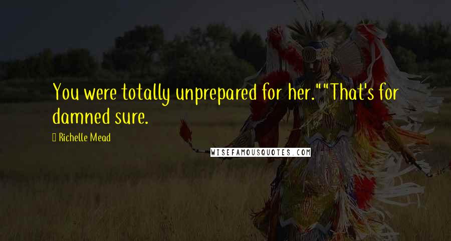 Richelle Mead Quotes: You were totally unprepared for her.""That's for damned sure.