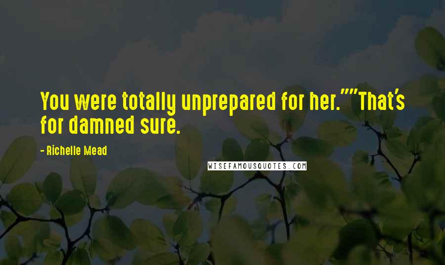 Richelle Mead Quotes: You were totally unprepared for her.""That's for damned sure.