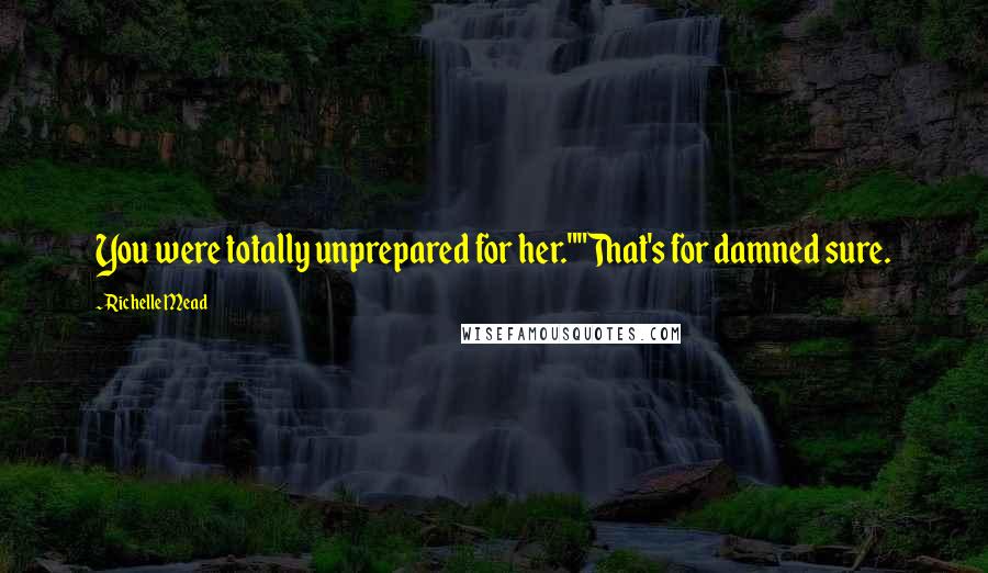 Richelle Mead Quotes: You were totally unprepared for her.""That's for damned sure.