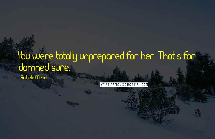 Richelle Mead Quotes: You were totally unprepared for her.""That's for damned sure.