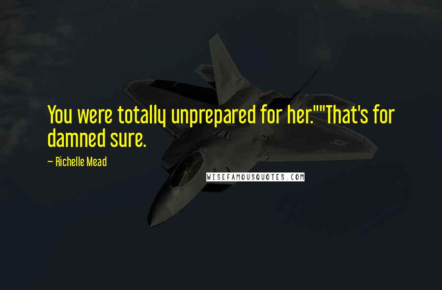 Richelle Mead Quotes: You were totally unprepared for her.""That's for damned sure.