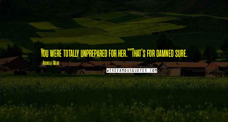 Richelle Mead Quotes: You were totally unprepared for her.""That's for damned sure.