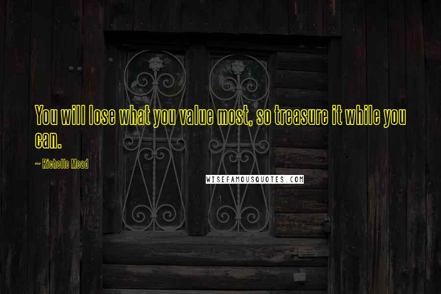 Richelle Mead Quotes: You will lose what you value most, so treasure it while you can.