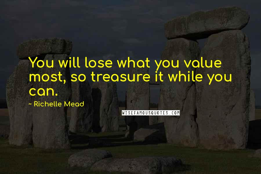 Richelle Mead Quotes: You will lose what you value most, so treasure it while you can.