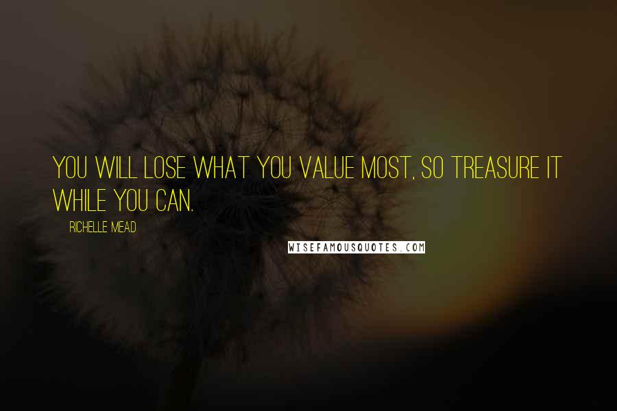 Richelle Mead Quotes: You will lose what you value most, so treasure it while you can.