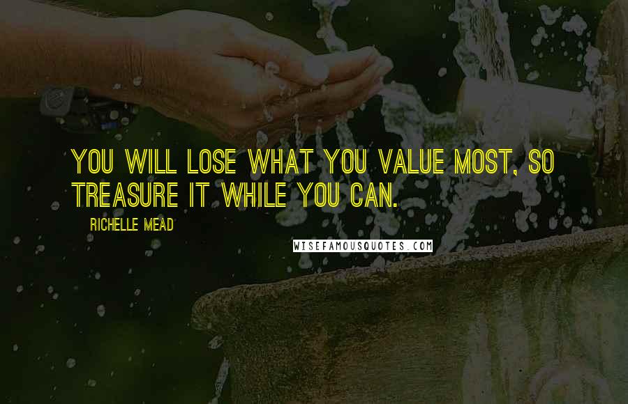 Richelle Mead Quotes: You will lose what you value most, so treasure it while you can.