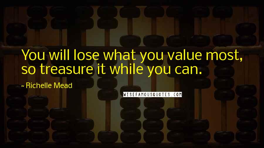 Richelle Mead Quotes: You will lose what you value most, so treasure it while you can.