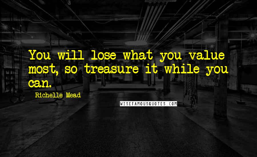 Richelle Mead Quotes: You will lose what you value most, so treasure it while you can.