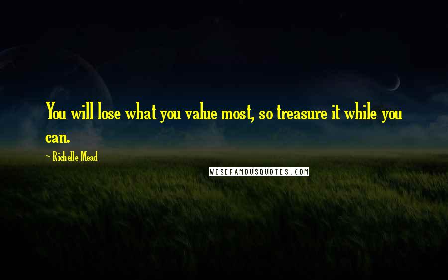 Richelle Mead Quotes: You will lose what you value most, so treasure it while you can.