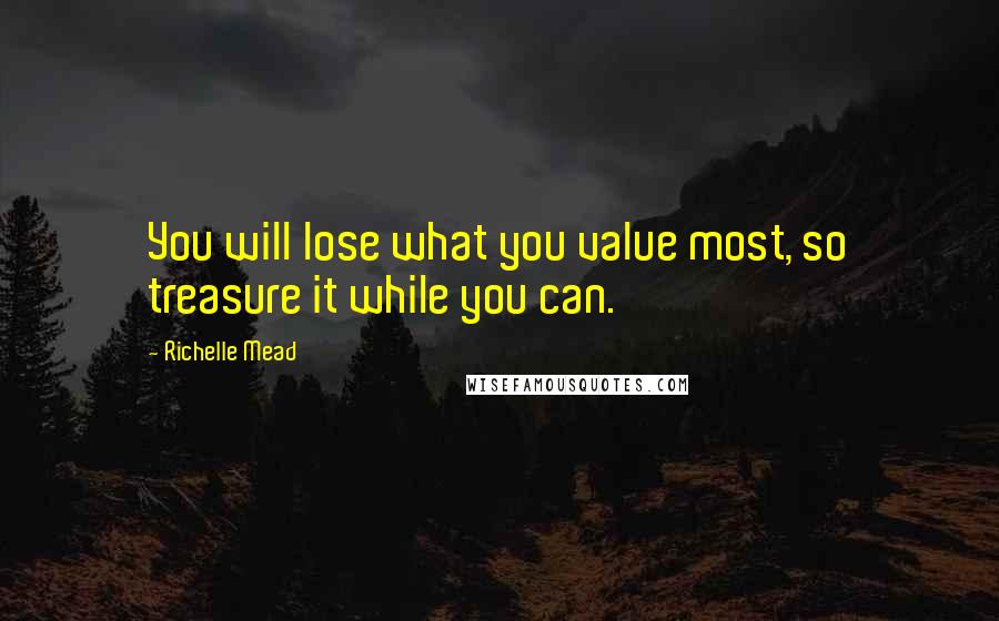Richelle Mead Quotes: You will lose what you value most, so treasure it while you can.