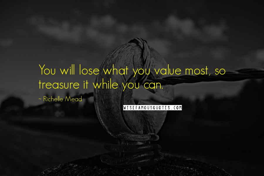 Richelle Mead Quotes: You will lose what you value most, so treasure it while you can.