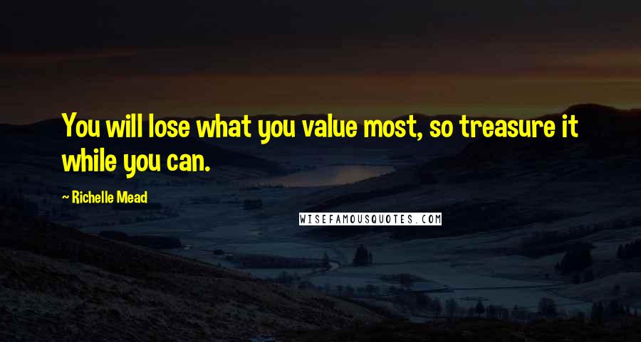 Richelle Mead Quotes: You will lose what you value most, so treasure it while you can.