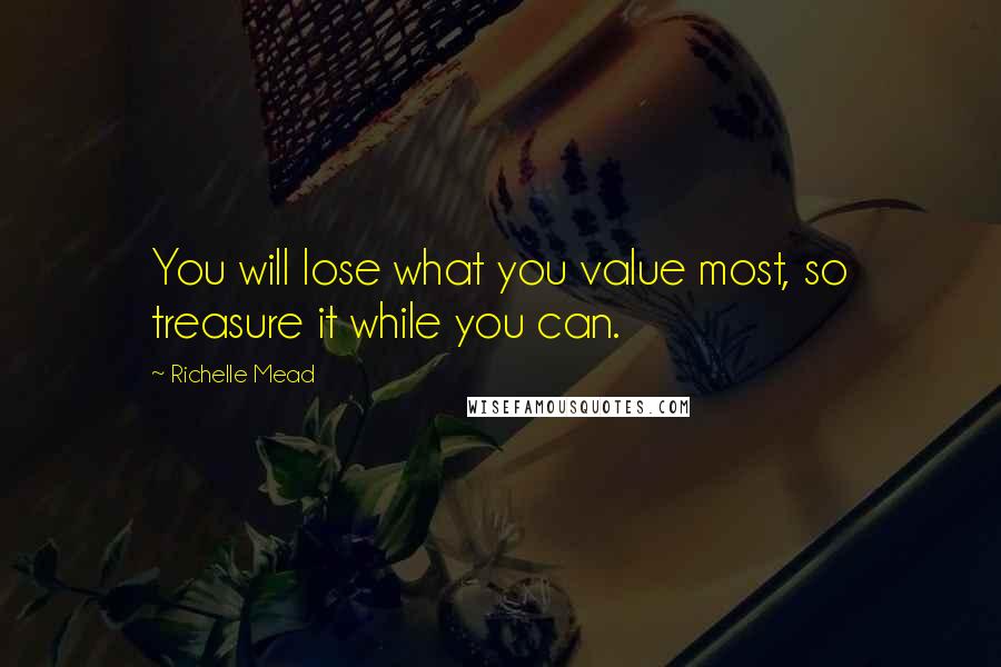 Richelle Mead Quotes: You will lose what you value most, so treasure it while you can.