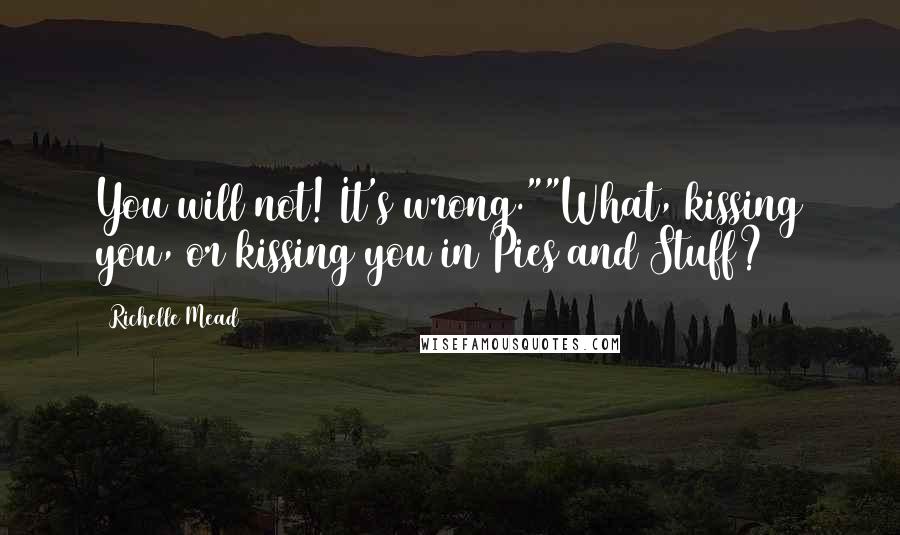 Richelle Mead Quotes: You will not! It's wrong.""What, kissing you, or kissing you in Pies and Stuff?