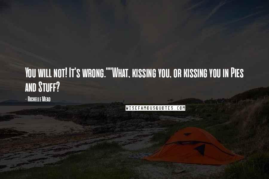 Richelle Mead Quotes: You will not! It's wrong.""What, kissing you, or kissing you in Pies and Stuff?