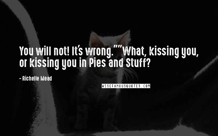 Richelle Mead Quotes: You will not! It's wrong.""What, kissing you, or kissing you in Pies and Stuff?