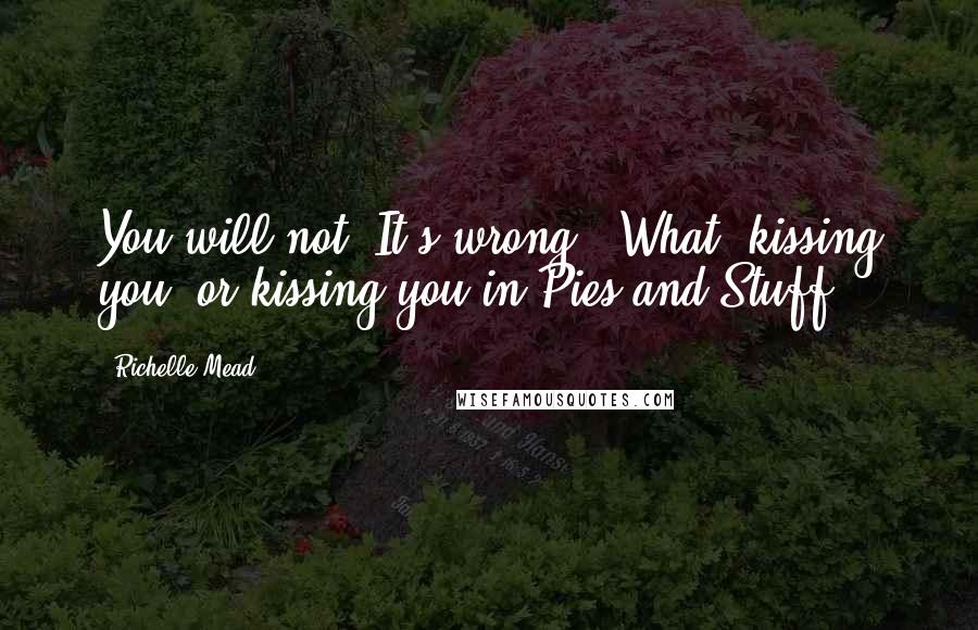 Richelle Mead Quotes: You will not! It's wrong.""What, kissing you, or kissing you in Pies and Stuff?