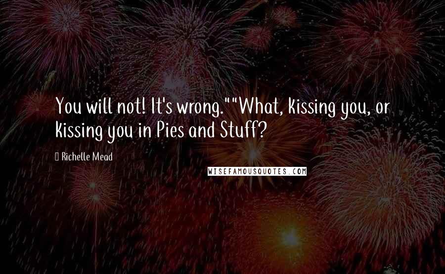 Richelle Mead Quotes: You will not! It's wrong.""What, kissing you, or kissing you in Pies and Stuff?