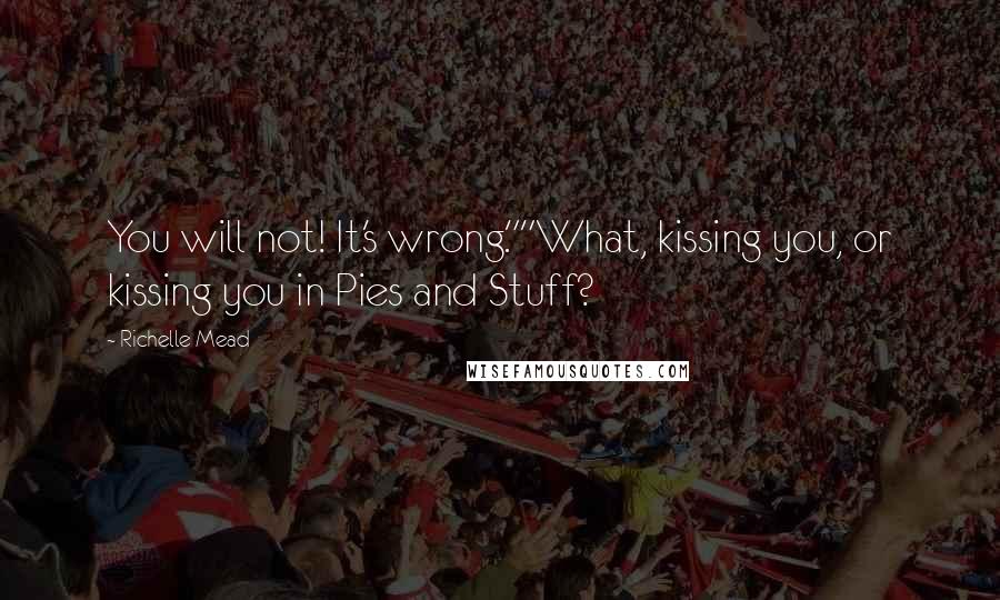 Richelle Mead Quotes: You will not! It's wrong.""What, kissing you, or kissing you in Pies and Stuff?