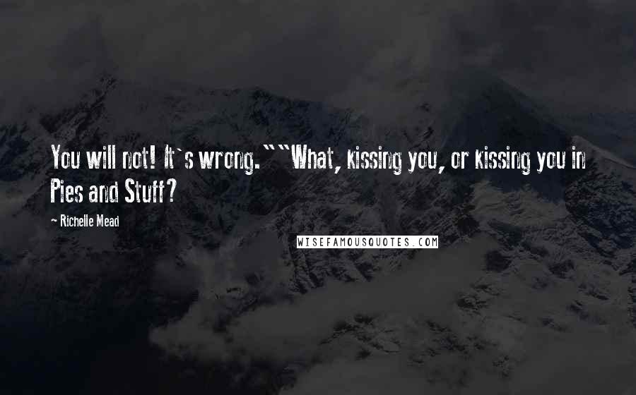 Richelle Mead Quotes: You will not! It's wrong.""What, kissing you, or kissing you in Pies and Stuff?