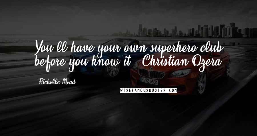 Richelle Mead Quotes: You'll have your own superhero club before you know it. -Christian Ozera