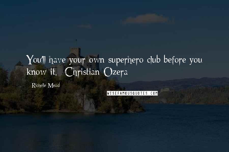 Richelle Mead Quotes: You'll have your own superhero club before you know it. -Christian Ozera