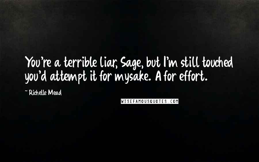 Richelle Mead Quotes: You're a terrible liar, Sage, but I'm still touched you'd attempt it for mysake. A for effort.