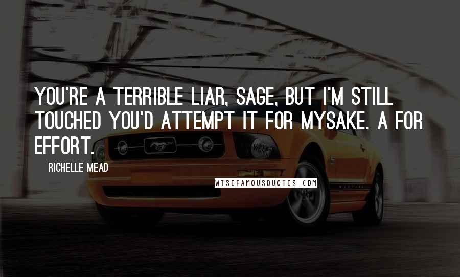 Richelle Mead Quotes: You're a terrible liar, Sage, but I'm still touched you'd attempt it for mysake. A for effort.