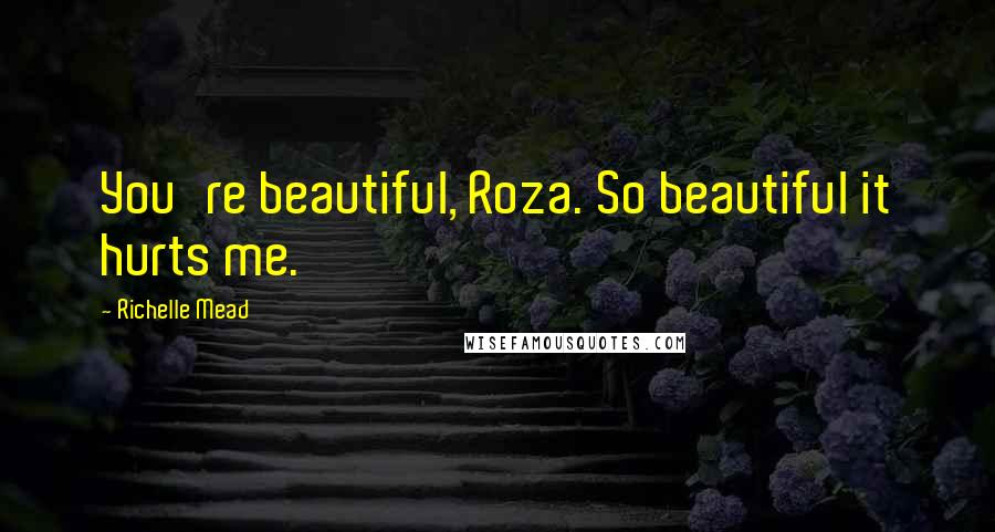 Richelle Mead Quotes: You're beautiful, Roza. So beautiful it hurts me.